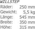 WILLSTEPRäder: Gewicht: Länge: Breite: Höhe: 250 mm 5,5 kg545 mm 350 mm 315 mm